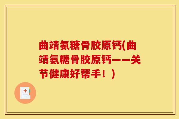曲靖氨糖骨胶原钙(曲靖氨糖骨胶原钙——关节健康好帮手！)