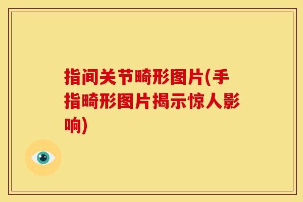 指间关节畸形图片(手指畸形图片揭示惊人影响)