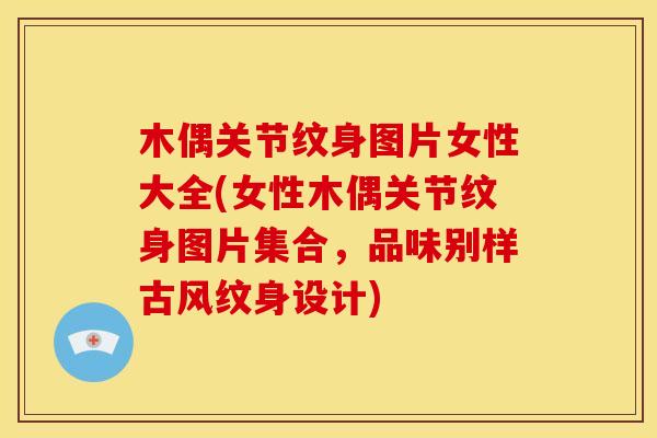 木偶关节纹身图片女性大全(女性木偶关节纹身图片集合，品味别样古风纹身设计)