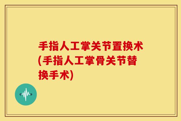 手指人工掌关节置换术(手指人工掌骨关节替换手术)