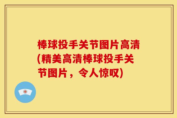 棒球投手关节图片高清(精美高清棒球投手关节图片，令人惊叹)
