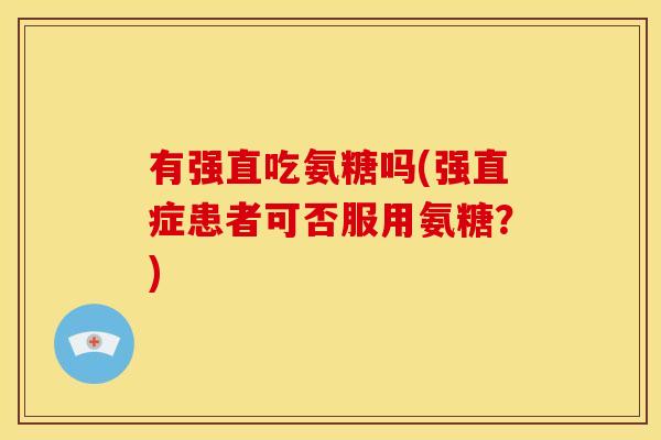 有强直吃氨糖吗(强直症患者可否服用氨糖？)