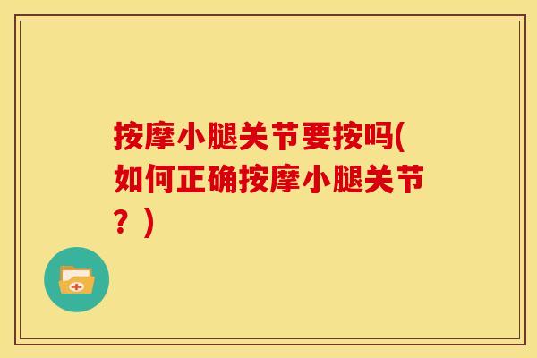 按摩小腿关节要按吗(如何正确按摩小腿关节？)