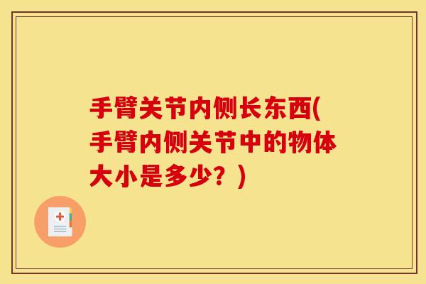 手臂关节内侧长东西(手臂内侧关节中的物体大小是多少？)