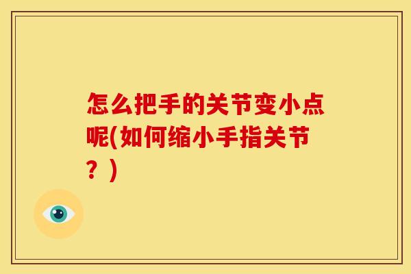 怎么把手的关节变小点呢(如何缩小手指关节？)