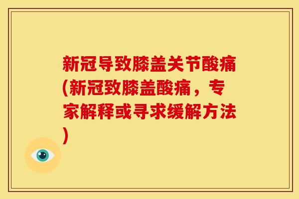 新冠导致膝盖关节酸痛(新冠致膝盖酸痛，专家解释或寻求缓解方法)