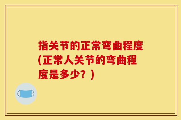 指关节的正常弯曲程度(正常人关节的弯曲程度是多少？)