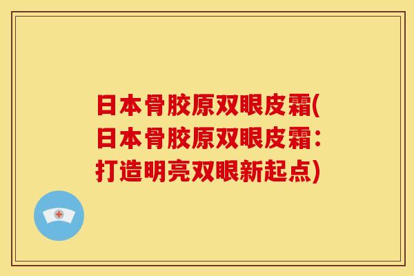 日本骨胶原双眼皮霜(日本骨胶原双眼皮霜：打造明亮双眼新起点)