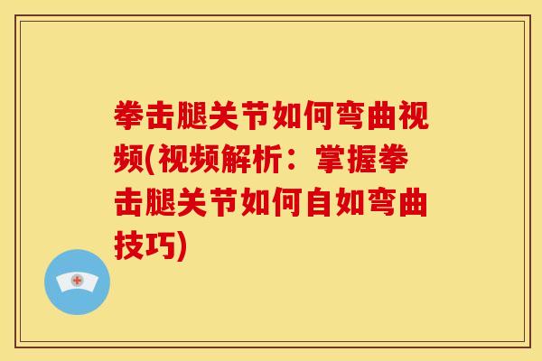 拳击腿关节如何弯曲视频(视频解析：掌握拳击腿关节如何自如弯曲技巧)