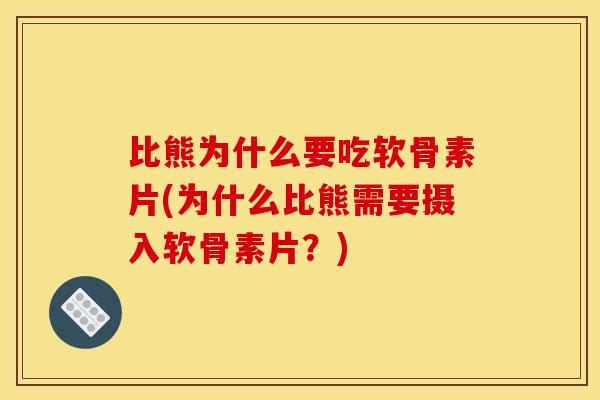 比熊为什么要吃软骨素片(为什么比熊需要摄入软骨素片？)