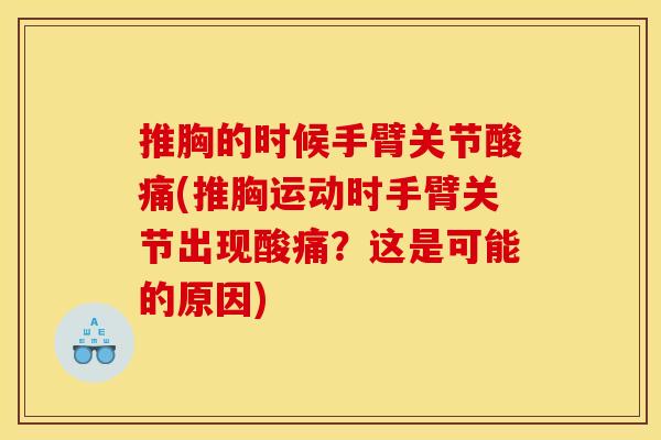 推胸的时候手臂关节酸痛(推胸运动时手臂关节出现酸痛？这是可能的原因)