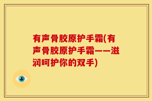 有声骨胶原护手霜(有声骨胶原护手霜——滋润呵护你的双手)