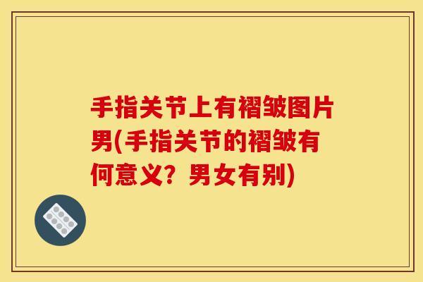 手指关节上有褶皱图片男(手指关节的褶皱有何意义？男女有别)