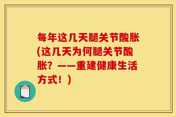 每年这几天腿关节酸胀(这几天为何腿关节酸胀？——重建健康生活方式！)