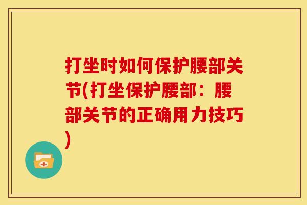 打坐时如何保护腰部关节(打坐保护腰部：腰部关节的正确用力技巧)