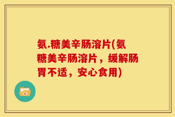 氨.糖美辛肠溶片(氨糖美辛肠溶片，缓解肠胃不适，安心食用)