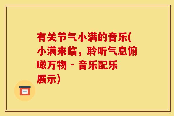 有关节气小满的音乐(小满来临，聆听气息俯瞰万物 - 音乐配乐展示)