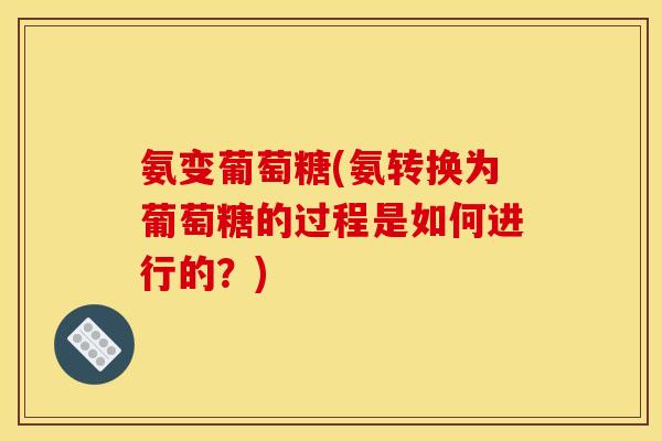 氨变葡萄糖(氨转换为葡萄糖的过程是如何进行的？)