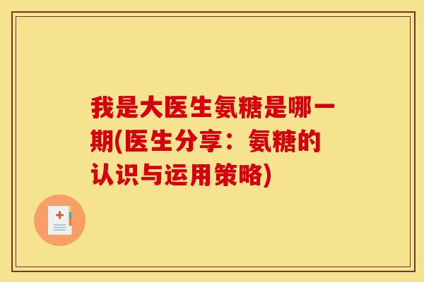 我是大医生氨糖是哪一期(医生分享：氨糖的认识与运用策略)
