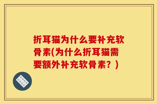 折耳猫为什么要补充软骨素(为什么折耳猫需要额外补充软骨素？)