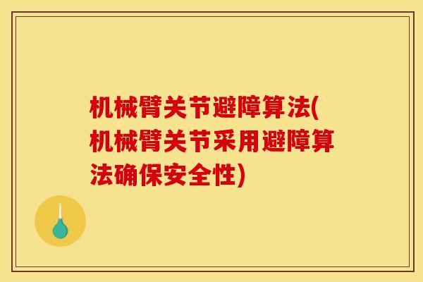 机械臂关节避障算法(机械臂关节采用避障算法确保安全性)