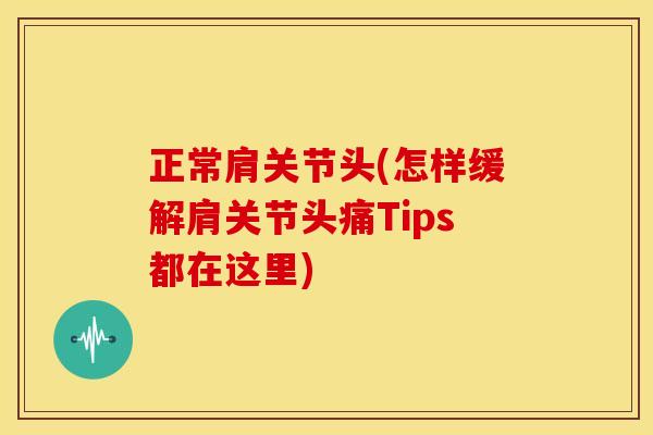 正常肩关节头(怎样缓解肩关节头痛Tips都在这里)