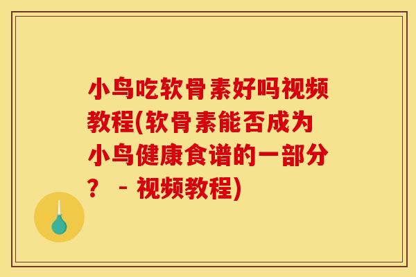 小鸟吃软骨素好吗视频教程(软骨素能否成为小鸟健康食谱的一部分？ - 视频教程)