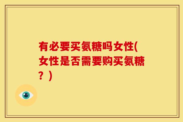 有必要买氨糖吗女性(女性是否需要购买氨糖？)