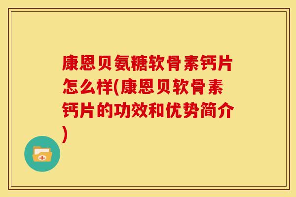 康恩贝氨糖软骨素钙片怎么样(康恩贝软骨素钙片的功效和优势简介)