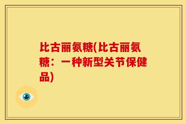 比古丽氨糖(比古丽氨糖：一种新型关节保健品)