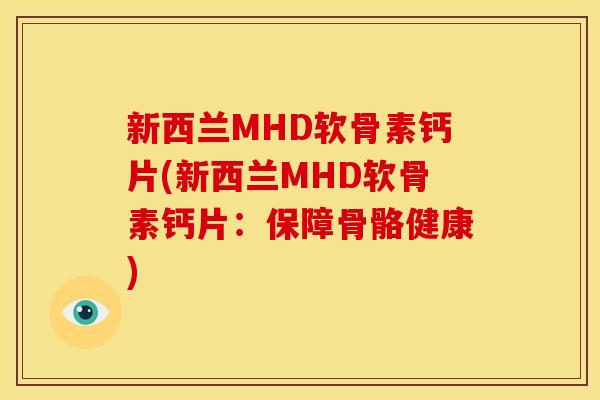 新西兰MHD软骨素钙片(新西兰MHD软骨素钙片：保障骨骼健康)