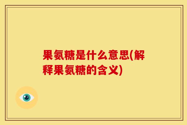 果氨糖是什么意思(解释果氨糖的含义)