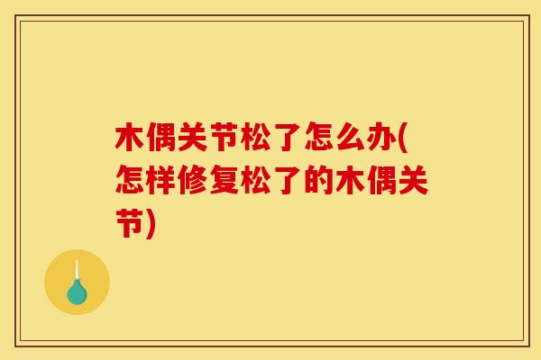 木偶关节松了怎么办(怎样修复松了的木偶关节)