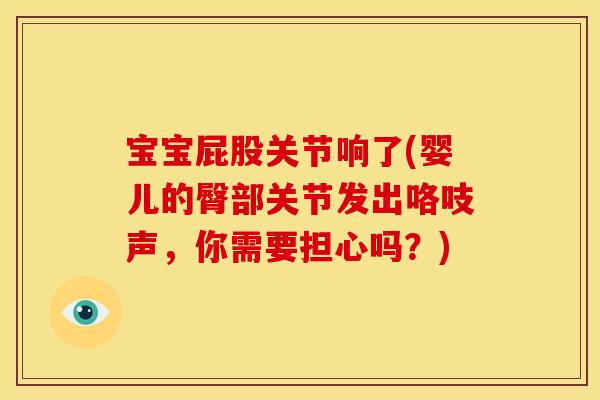 宝宝屁股关节响了(婴儿的臀部关节发出咯吱声，你需要担心吗？)