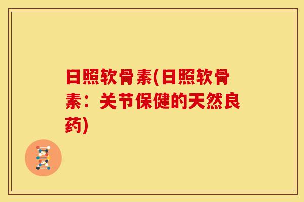 日照软骨素(日照软骨素：关节保健的天然良药)