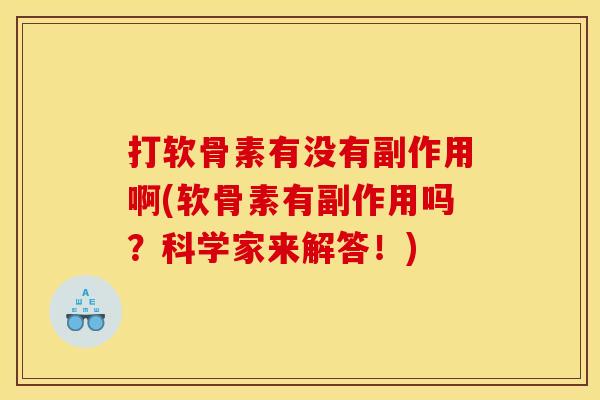 打软骨素有没有副作用啊(软骨素有副作用吗？科学家来解答！)