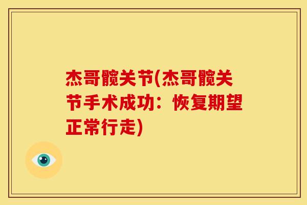 杰哥髋关节(杰哥髋关节手术成功：恢复期望正常行走)