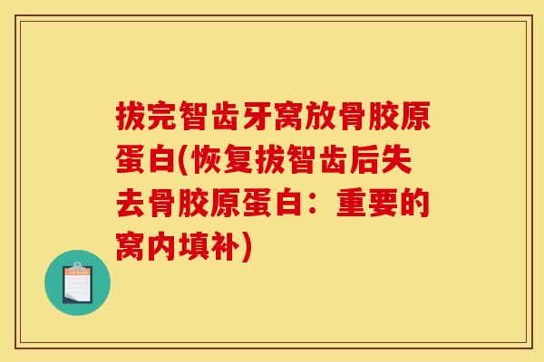 拔完智齿牙窝放骨胶原蛋白(恢复拔智齿后失去骨胶原蛋白：重要的窝内填补)