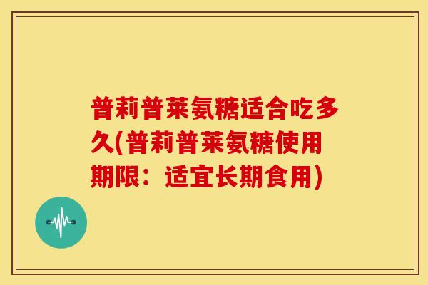 普莉普莱氨糖适合吃多久(普莉普莱氨糖使用期限:适宜长期食用) 普莉普莱氨糖适合吃多久(普莉普莱氨糖使用期限:适宜长期食用)