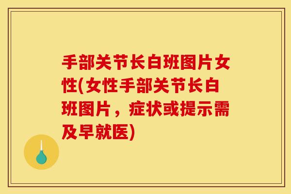 手部关节长白班图片女性(女性手部关节长白班图片，症状或提示需及早就医)
