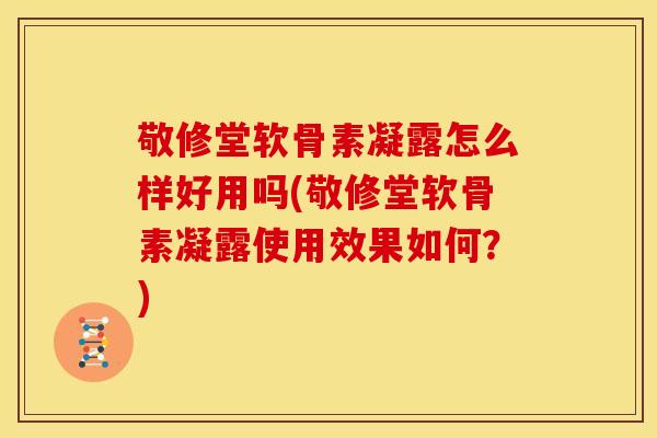 敬修堂软骨素凝露怎么样好用吗(敬修堂软骨素凝露使用效果如何?) 敬修堂软骨素凝露怎么样好用吗(敬修堂软骨素凝露使用效果如何?)