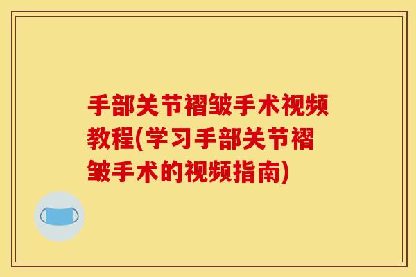 手部关节褶皱手术视频教程(学习手部关节褶皱手术的视频指南)