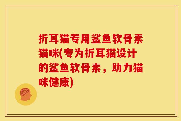 折耳猫专用鲨鱼软骨素猫咪(专为折耳猫设计的鲨鱼软骨素,助力猫咪健康) 折耳猫专用鲨鱼软骨素猫咪(专为折耳猫设计的鲨鱼软骨素,助力猫咪健康)