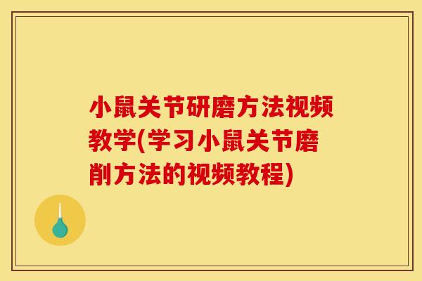 小鼠关节研磨方法视频教学(学习小鼠关节磨削方法的视频教程)
