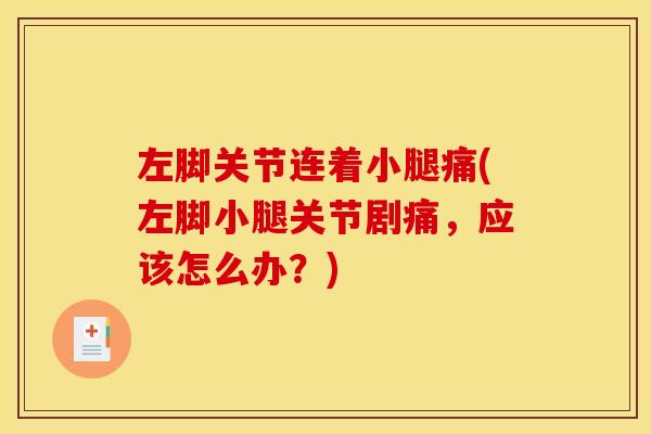 左脚关节连着小腿痛(左脚小腿关节剧痛，应该怎么办？)