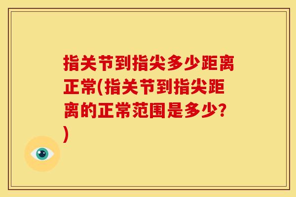 指关节到指尖多少距离正常(指关节到指尖距离的正常范围是多少？)