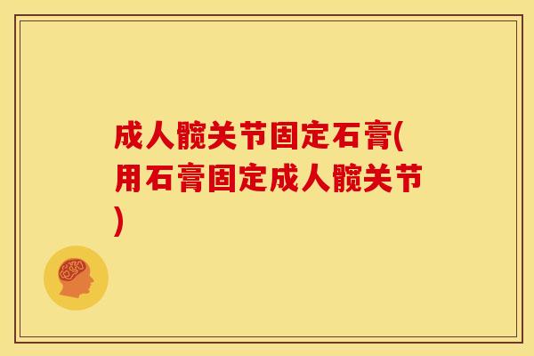 成人髋关节固定石膏(用石膏固定成人髋关节)