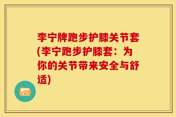 李宁牌跑步护膝关节套(李宁跑步护膝套：为你的关节带来安全与舒适)