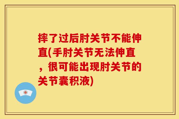 摔了过后肘关节不能伸直(手肘关节无法伸直，很可能出现肘关节的关节囊积液)