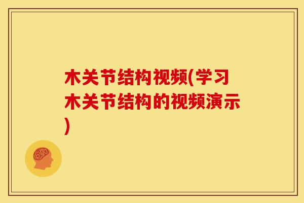 木关节结构视频(学习木关节结构的视频演示) 木关节结构视频(学习木关节结构的视频演示)